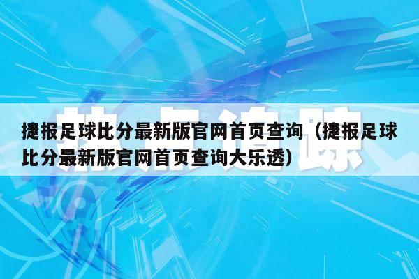 捷报足球比分最新版官网首页查询（捷报足球比分最新版官网首页查询大乐透）