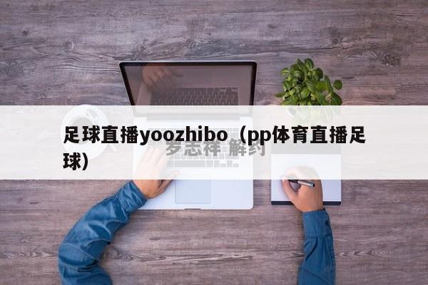 足球直播yoozhibo（pp体育直播足球）