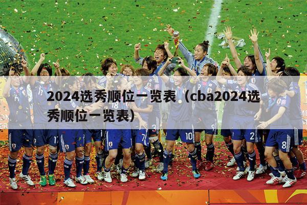 2024选秀顺位一览表（cba2024选秀顺位一览表）