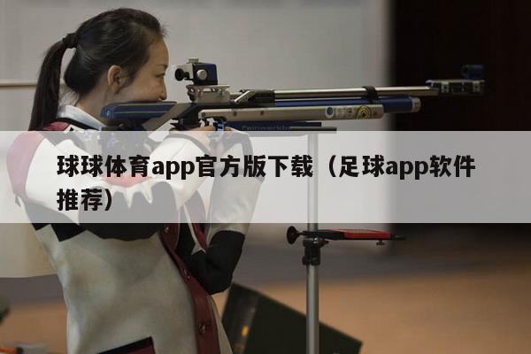 球球体育app官方版下载（足球app软件推荐）