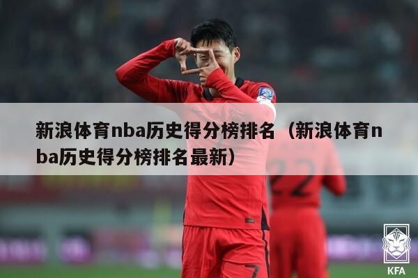 新浪体育nba历史得分榜排名（新浪体育nba历史得分榜排名最新）