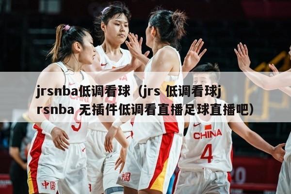 jrsnba低调看球（jrs 低调看球jrsnba 无插件低调看直播足球直播吧）