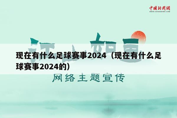 现在有什么足球赛事2024（现在有什么足球赛事2024的）