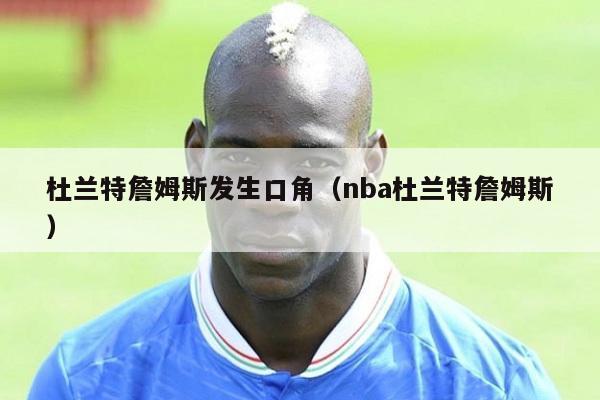 杜兰特詹姆斯发生口角（nba杜兰特詹姆斯）