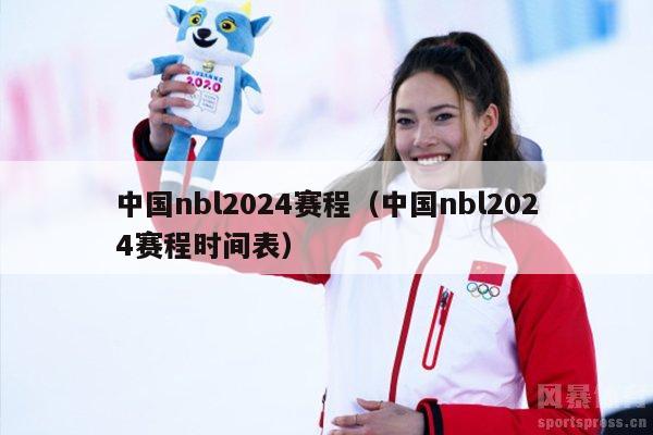 中国nbl2024赛程（中国nbl2024赛程时间表）