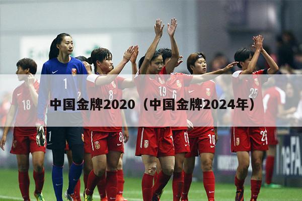 中国金牌2020（中国金牌2024年）