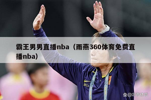 霸王男男直播nba（雨燕360体育免费直播nba）