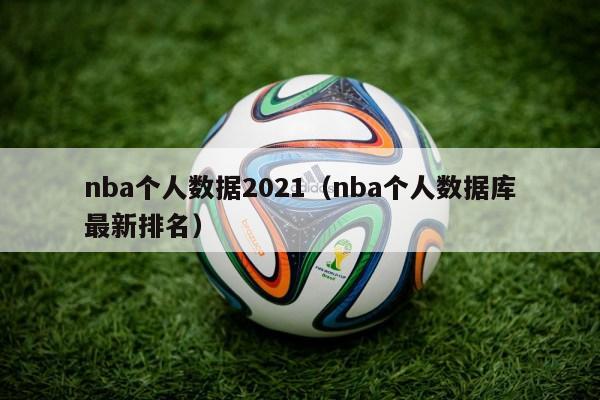 nba个人数据2021（nba个人数据库最新排名）