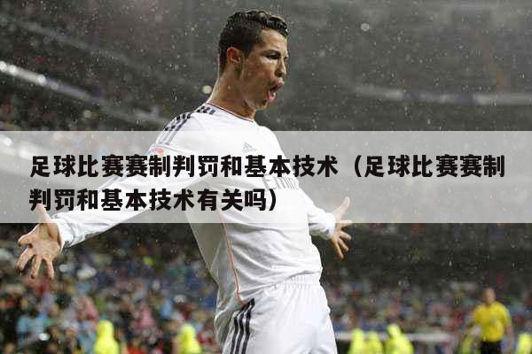 足球比赛赛制判罚和基本技术（足球比赛赛制判罚和基本技术有关吗）
