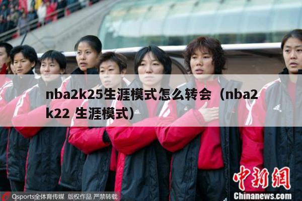 nba2k25生涯模式怎么转会（nba2k22 生涯模式）