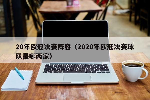 20年欧冠决赛阵容（2020年欧冠决赛球队是哪两家）