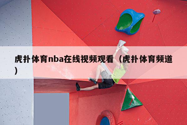 虎扑体育nba在线视频观看（虎扑体育频道）