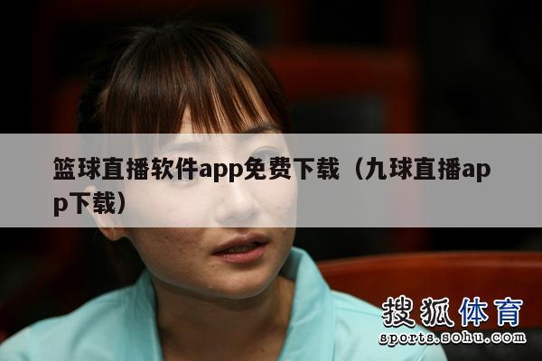 篮球直播软件app免费下载（九球直播app下载）