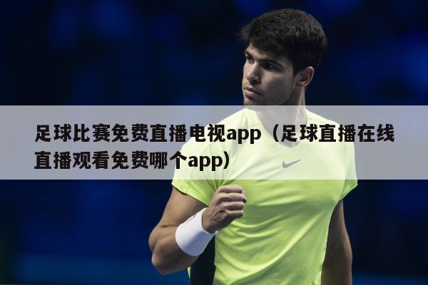 足球比赛免费直播电视app（足球直播在线直播观看免费哪个app）