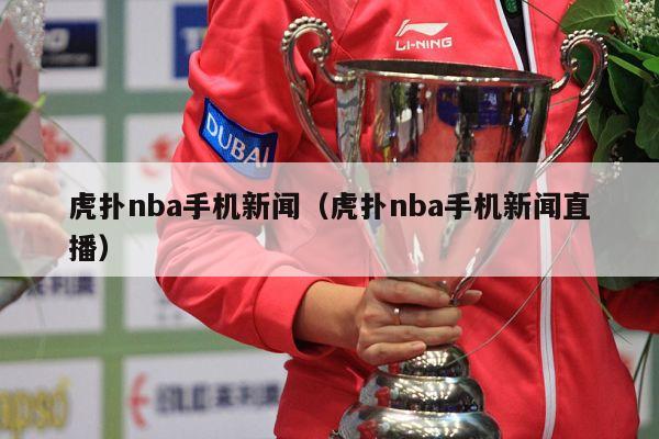 虎扑nba手机新闻（虎扑nba手机新闻直播）