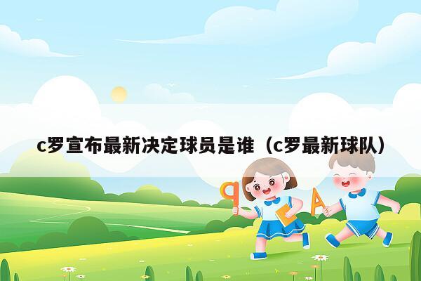 c罗宣布最新决定球员是谁（c罗最新球队）