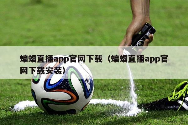 蝙蝠直播app官网下载（蝙蝠直播app官网下载安装）