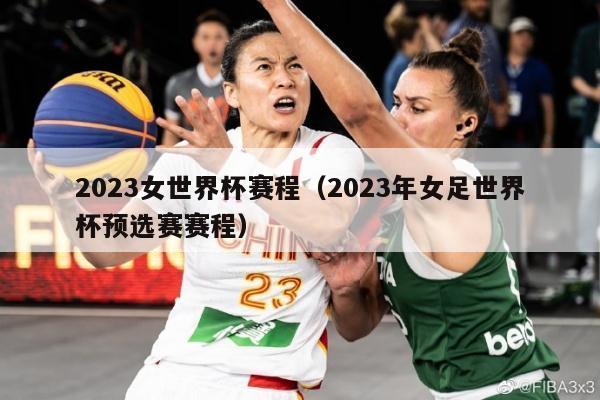 2023女世界杯赛程（2023年女足世界杯预选赛赛程）