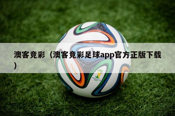 澳客竞彩（澳客竞彩足球app官方正版下载）