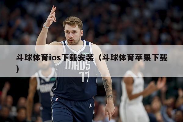 斗球体育ios下载安装（斗球体育苹果下载）