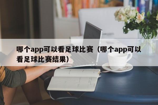 哪个app可以看足球比赛（哪个app可以看足球比赛结果）