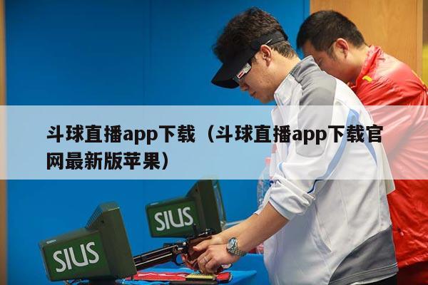 斗球直播app下载（斗球直播app下载官网最新版苹果）