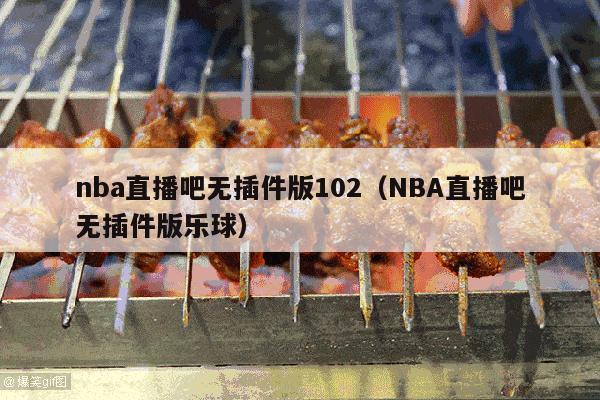 nba直播吧无插件版102（NBA直播吧无插件版乐球）