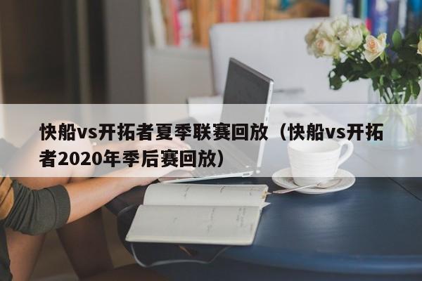 快船vs开拓者夏季联赛回放（快船vs开拓者2020年季后赛回放）