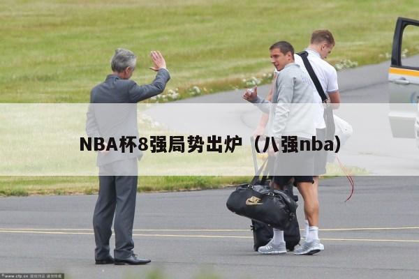 NBA杯8强局势出炉（八强nba）