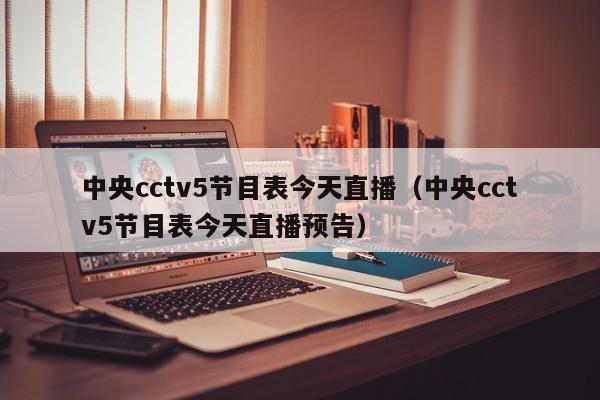 中央cctv5节目表今天直播（中央cctv5节目表今天直播预告）