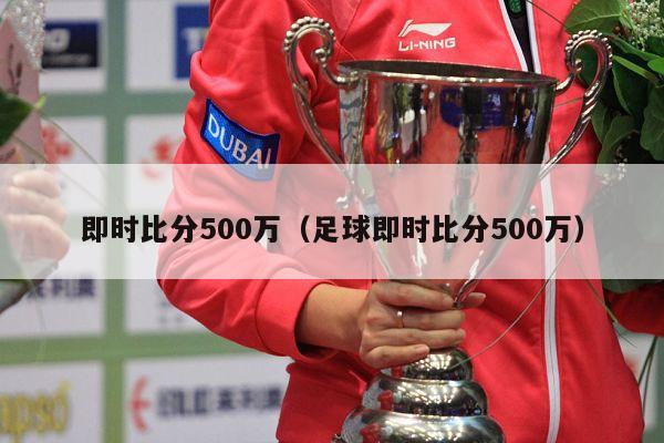 即时比分500万（足球即时比分500万）