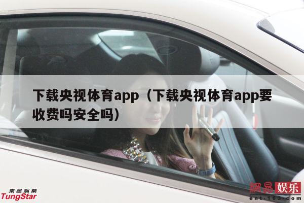 下载央视体育app（下载央视体育app要收费吗安全吗）