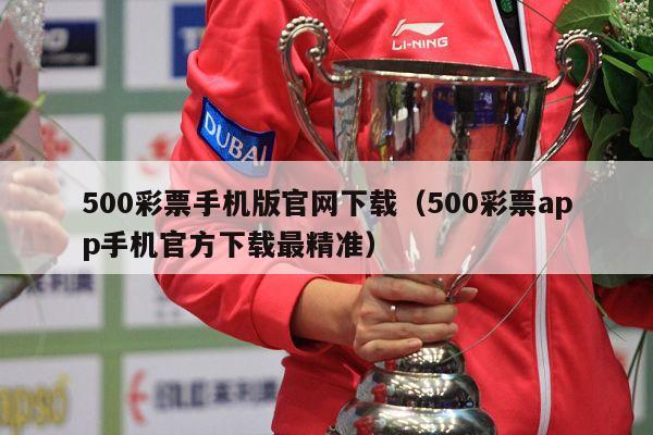 500彩票手机版官网下载（500彩票app手机官方下载最精准）