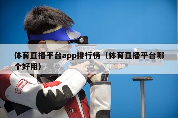 体育直播平台app排行榜（体育直播平台哪个好用）