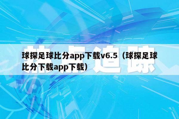 球探足球比分app下载v6.5（球探足球比分下载app下载）