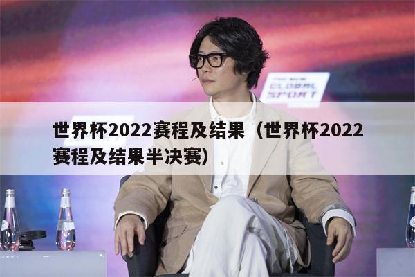 世界杯2022赛程及结果（世界杯2022赛程及结果半决赛）