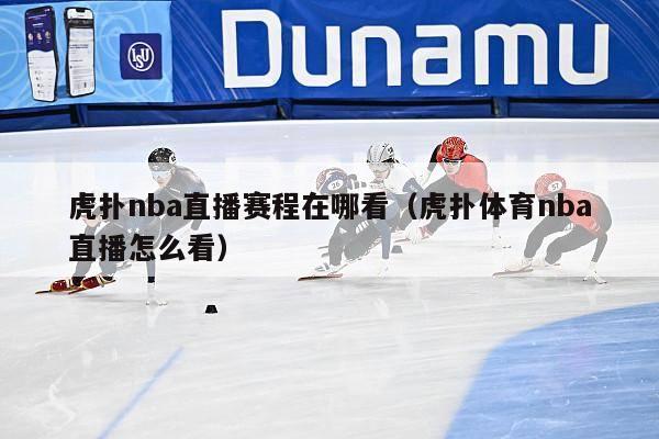 虎扑nba直播赛程在哪看（虎扑体育nba直播怎么看）