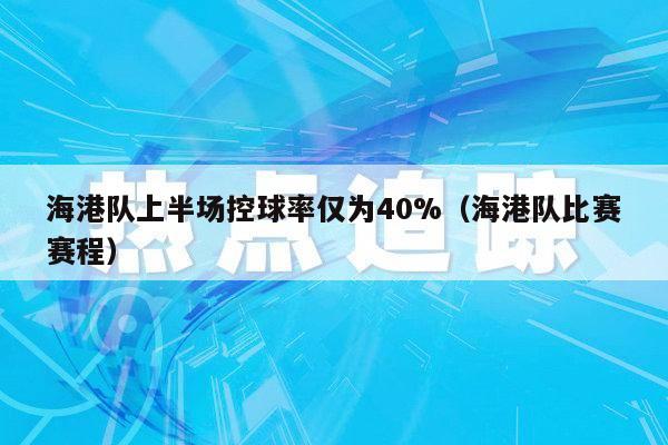 海港队上半场控球率仅为40%（海港队比赛赛程）