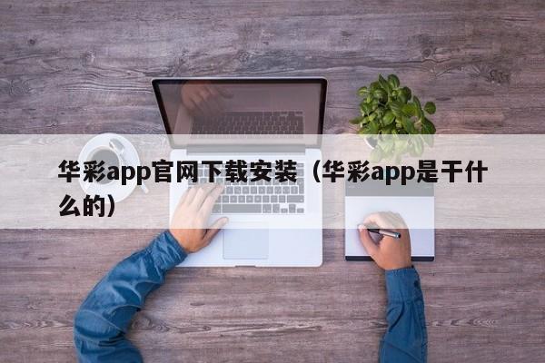 华彩app官网下载安装（华彩app是干什么的）