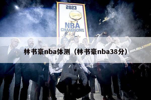 林书豪nba体测（林书豪nba38分）