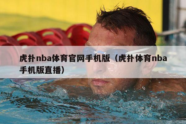 虎扑nba体育官网手机版（虎扑体育nba手机版直播）