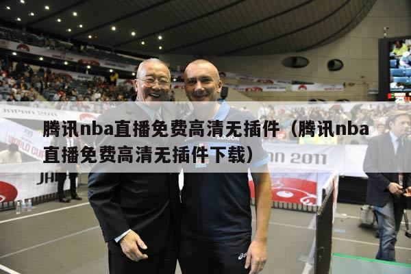 腾讯nba直播免费高清无插件（腾讯nba直播免费高清无插件下载）