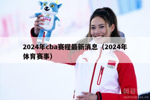 2024年cba赛程最新消息（2024年体育赛事）