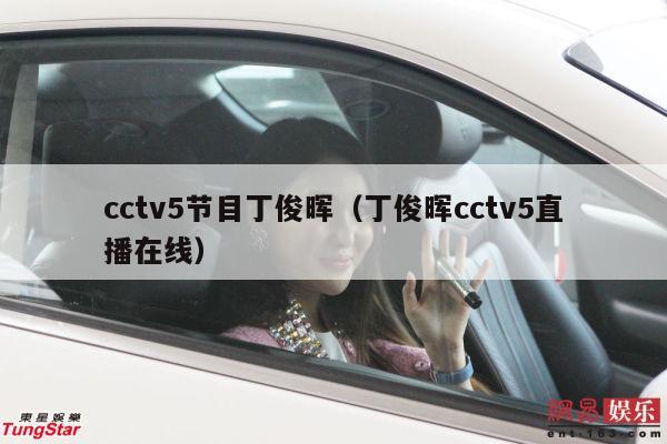 cctv5节目丁俊晖（丁俊晖cctv5直播在线）