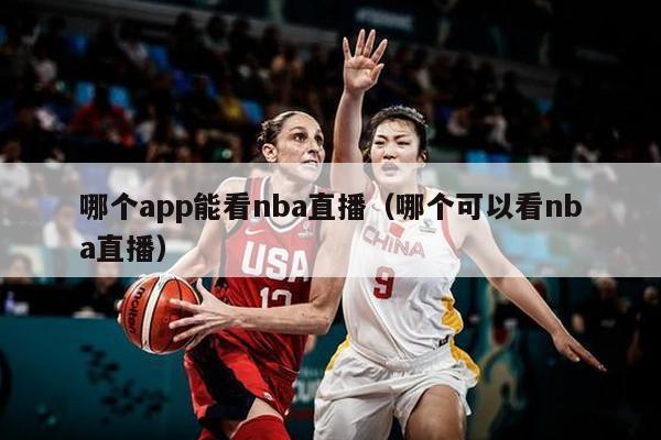 哪个app能看nba直播（哪个可以看nba直播）