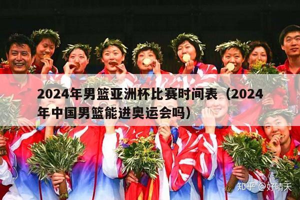 2024年男篮亚洲杯比赛时间表（2024年中国男篮能进奥运会吗）