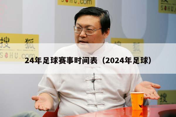 24年足球赛事时间表（2024年足球）