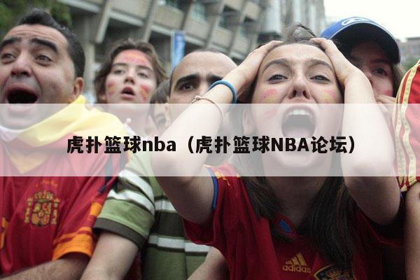 虎扑篮球nba（虎扑篮球NBA论坛）