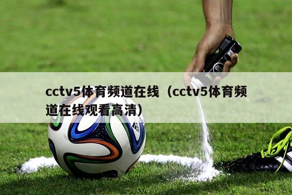 cctv5体育频道在线（cctv5体育频道在线观看高清）