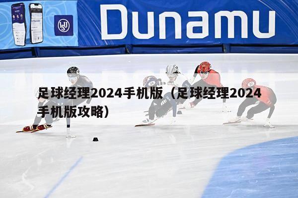 足球经理2024手机版（足球经理2024手机版攻略）